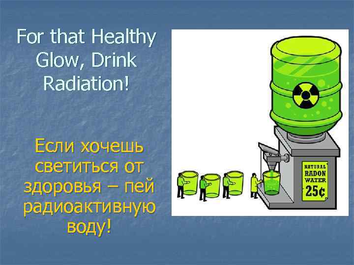 For that Healthy Glow, Drink Radiation! Если хочешь светиться от здоровья – пей радиоактивную