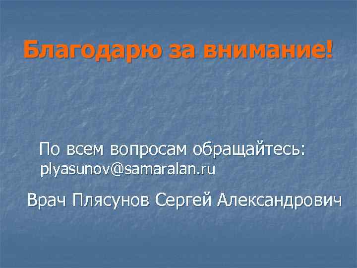 Благодарю за внимание! По всем вопросам обращайтесь: plyasunov@samaralan. ru Врач Плясунов Сергей Александрович 