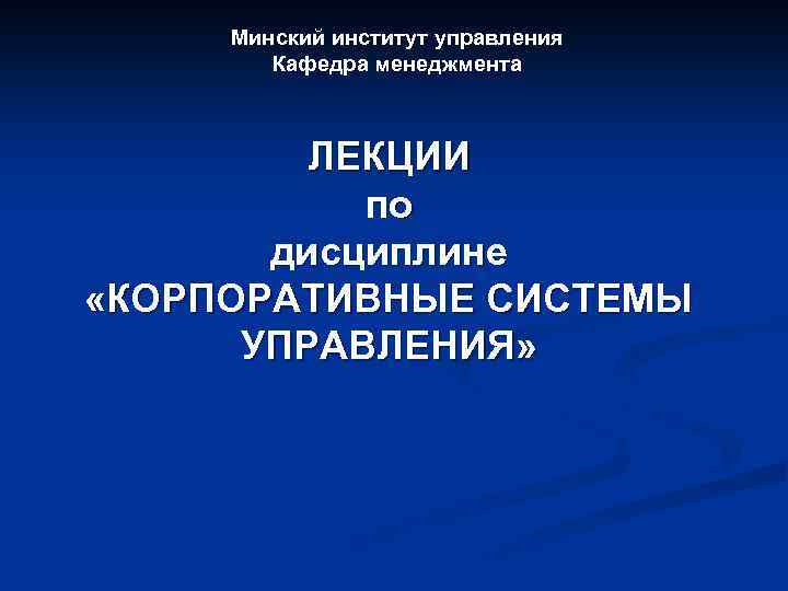 Минский институт управления Кафедра менеджмента ЛЕКЦИИ по дисциплине «КОРПОРАТИВНЫЕ СИСТЕМЫ УПРАВЛЕНИЯ» 