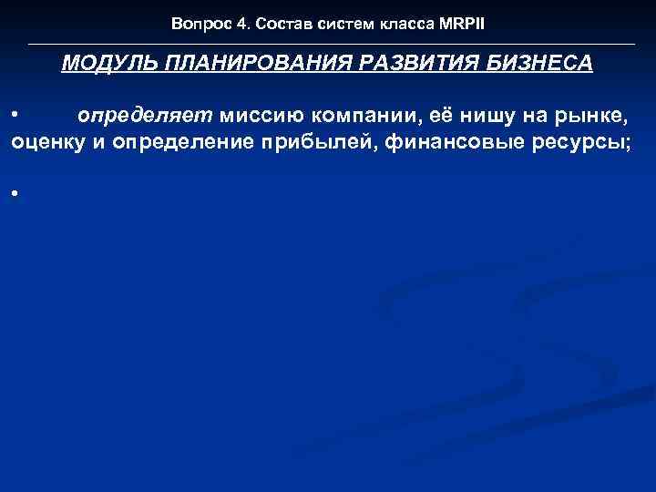 Вопрос 4. Состав систем класса MRPII МОДУЛЬ ПЛАНИРОВАНИЯ РАЗВИТИЯ БИЗНЕСА • определяет миссию компании,