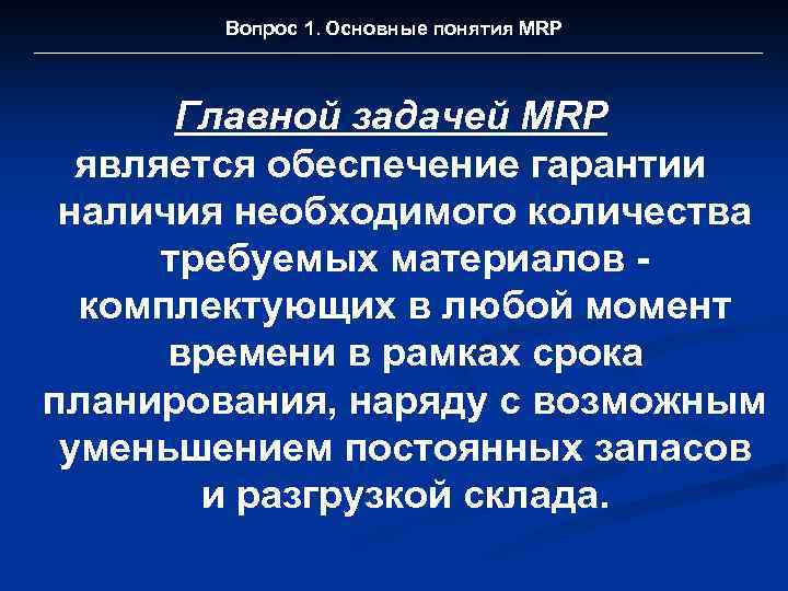 Вопрос 1. Основные понятия MRP Главной задачей MRP является обеспечение гарантии наличия необходимого количества