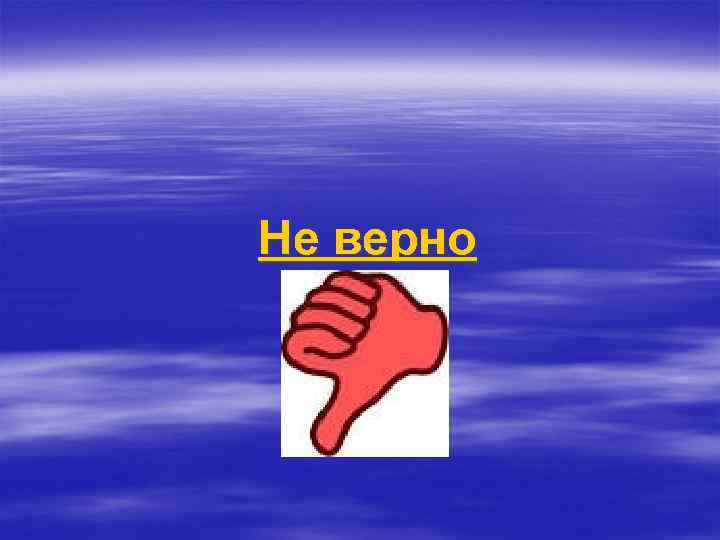 Не верно 