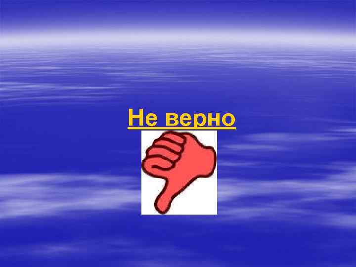 Не верно 