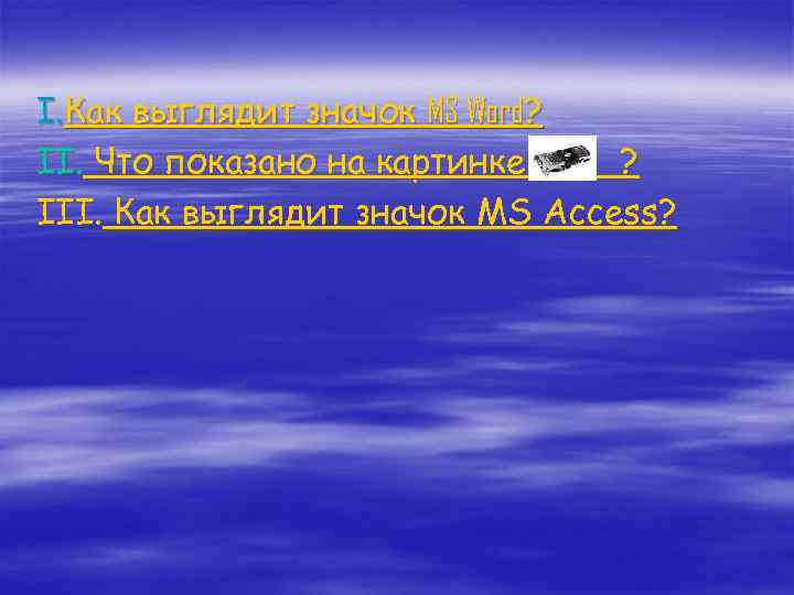 I. Как выглядит значок MS Word? II. Что показано на картинке ? III. Как