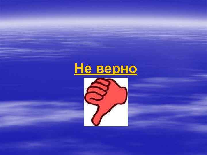 Не верно 
