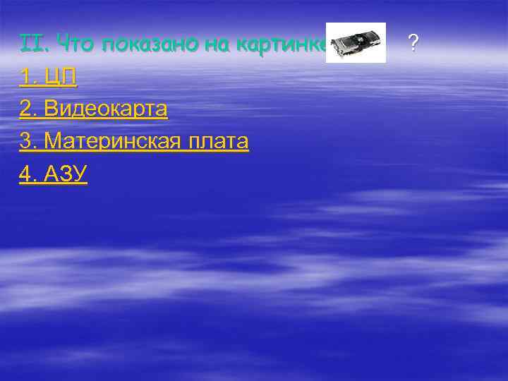 II. Что показано на картинке ? 1. ЦП 2. Видеокарта 3. Материнская плата 4.