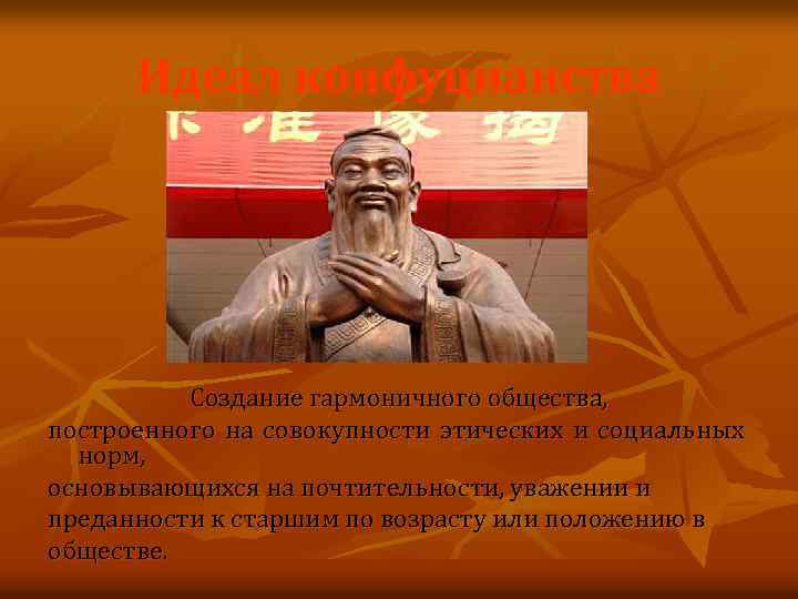 Идеал конфуцианства Создание гармоничного общества, построенного на совокупности этических и социальных норм, основывающихся на