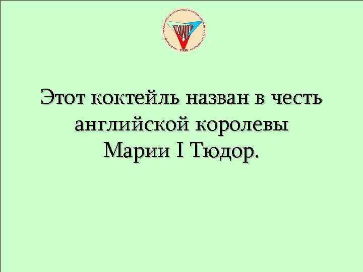 Этот коктейль назван в честь английской королевы Марии I Тюдор. 