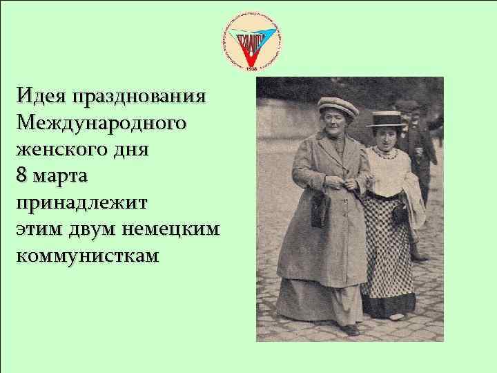 Идея празднования Международного женского дня 8 марта принадлежит этим двум немецким коммунисткам 