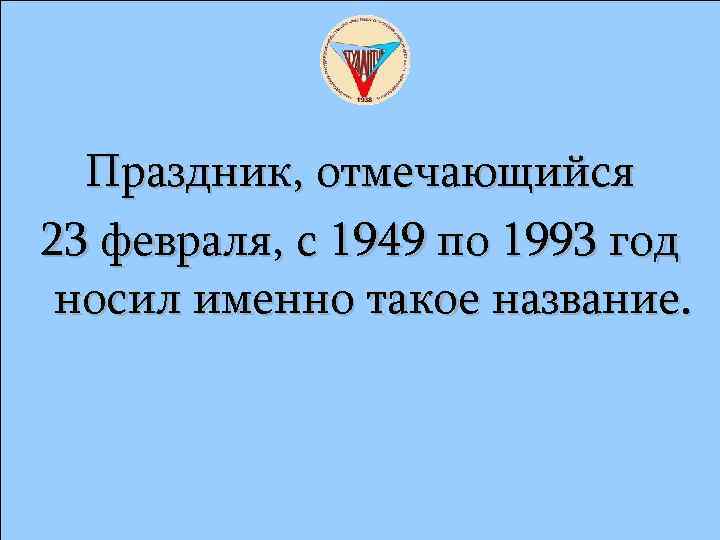 Праздник, отмечающийся 23 февраля, с 1949 по 1993 год носил именно такое название. 