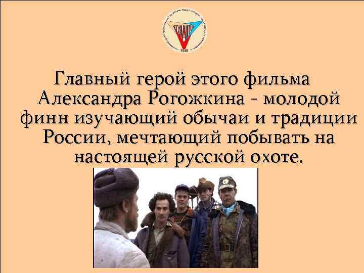 Главный герой этого фильма Александра Рогожкина - молодой финн изучающий обычаи и традиции России,