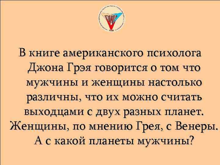 В книге американского психолога Джона Грэя говорится о том что мужчины и женщины настолько