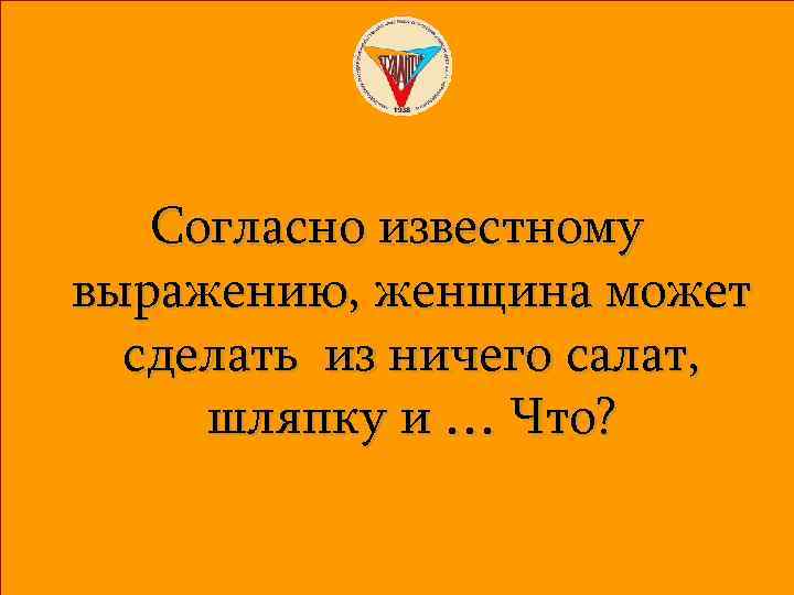 Согласно известному выражению, женщина может сделать из ничего салат, шляпку и … Что? 