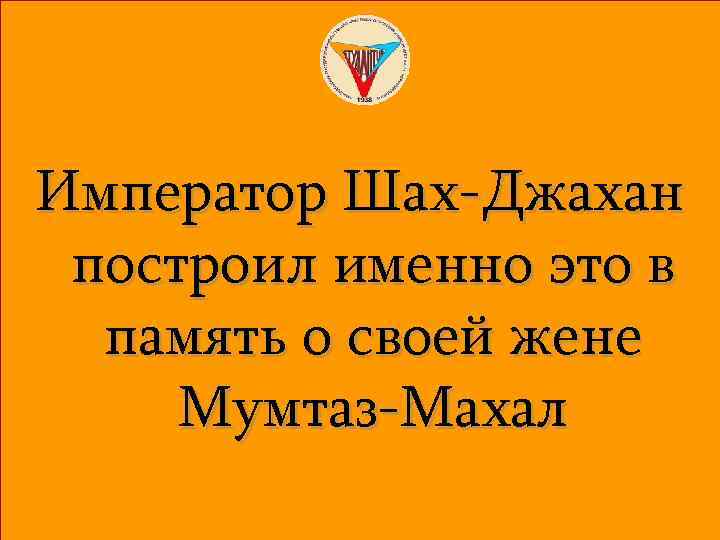 Император Шах-Джахан построил именно это в память о своей жене Мумтаз-Махал 