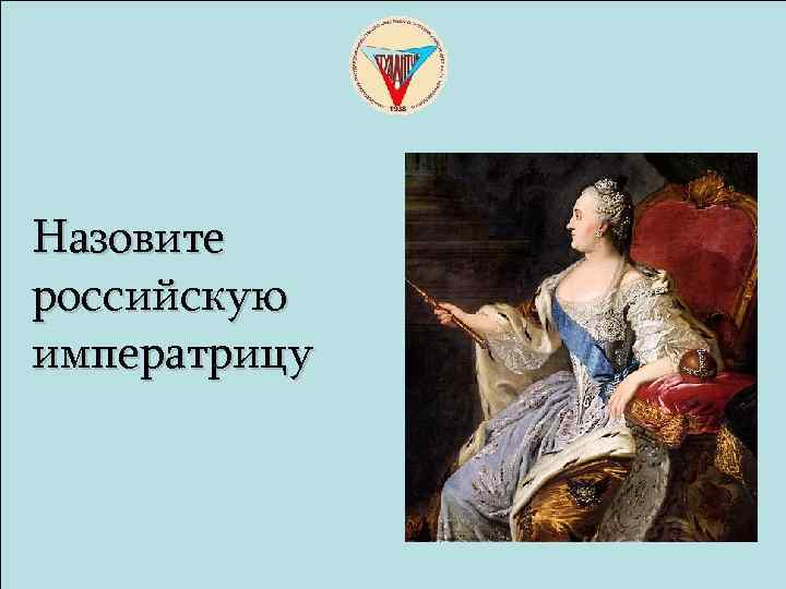 Назовите российскую императрицу 