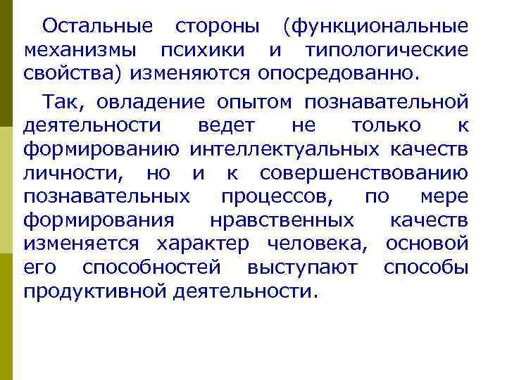 Остальные стороны (функциональные механизмы психики и типологические свойства) изменяются опосредованно. Так, овладение опытом познавательной