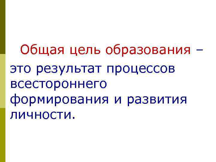 Общая цель образования – это результат процессов всестороннего формирования и развития личности. 20 