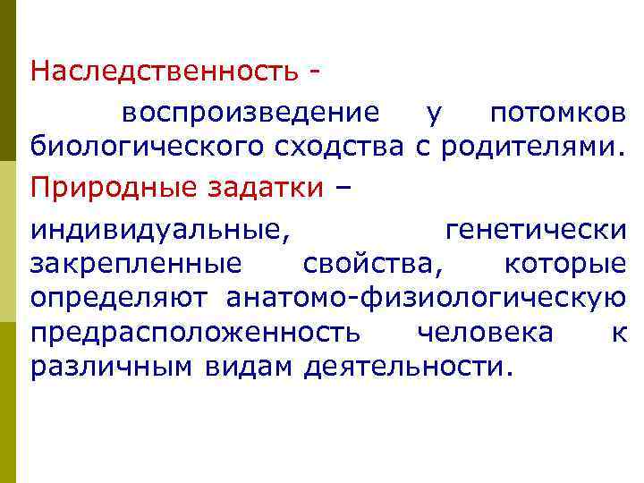 Наследственность воспроизведение у потомков биологического сходства с родителями. Природные задатки – индивидуальные, генетически закрепленные