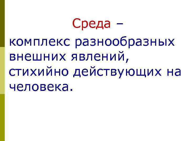 Среда – комплекс разнообразных внешних явлений, стихийно действующих на человека. 28 