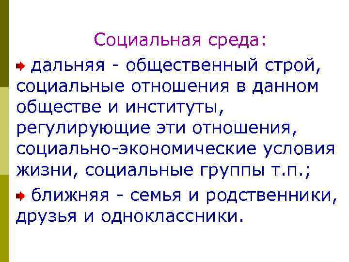 Социальная среда: дальняя - общественный строй, социальные отношения в данном обществе и институты, регулирующие