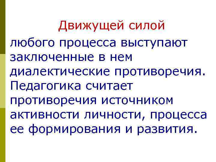 Движущей силой любого процесса выступают заключенные в нем диалектические противоречия. Педагогика считает противоречия источником