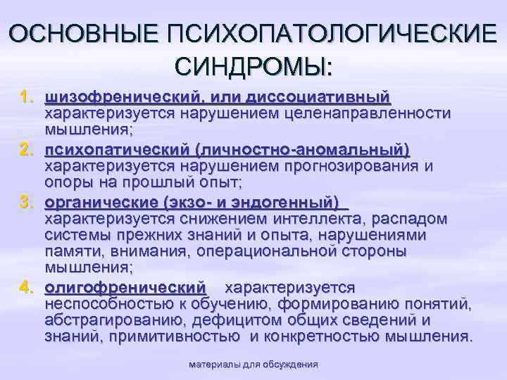 ОСНОВНЫЕ ПСИХОПАТОЛОГИЧЕСКИЕ СИНДРОМЫ: 1. шизофренический, или диссоциативный характеризуется нарушением целенаправленности мышления; 2. психопатический (личностно-аномальный)