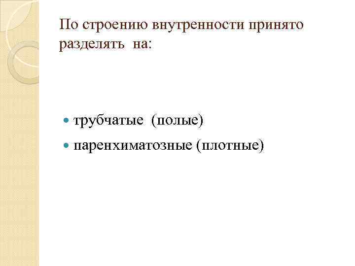 По строению внутренности принято разделять на: трубчатые (полые) паренхиматозные (плотные) 