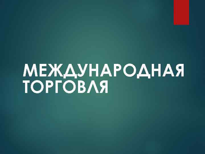 МЕЖДУНАРОДНАЯ ТОРГОВЛЯ 