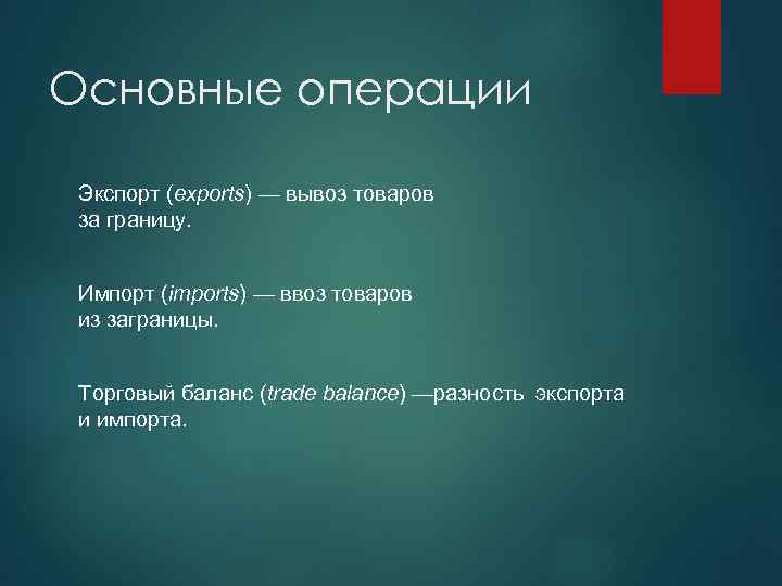 Основные операции Экспорт (exports) — вывоз товаров за границу. Импорт (imports) — ввоз товаров