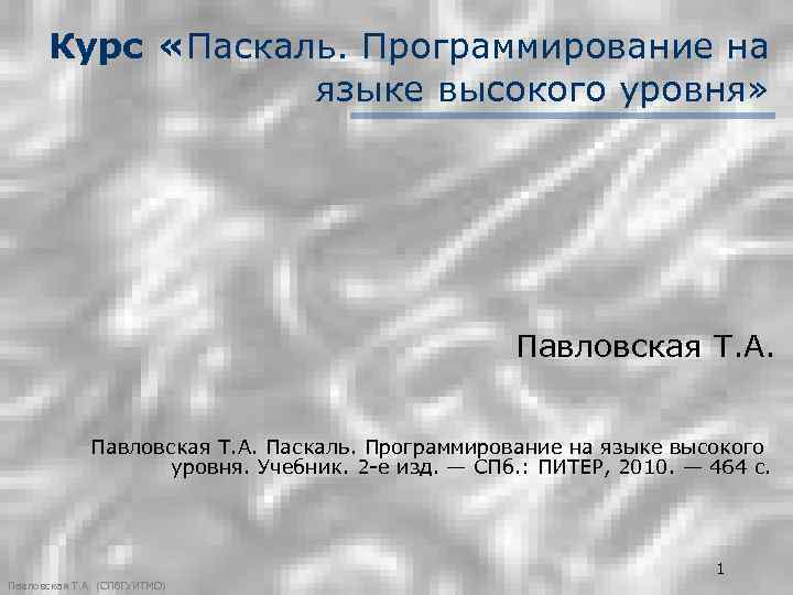 Курс «Паскаль. Программирование на языке высокого уровня» Павловская Т. А. Паскаль. Программирование на языке