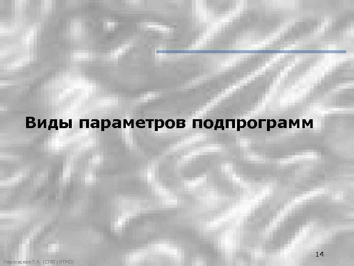 Виды параметров подпрограмм 14 Павловская Т. А. (СПб. ГУИТМО) 