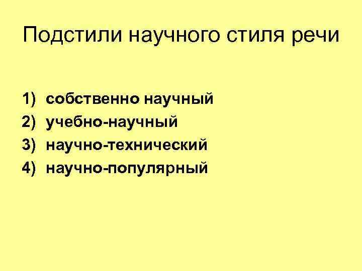 Подстили научного стиля речи 1) 2) 3) 4) собственно научный учебно-научный научно-технический научно-популярный 