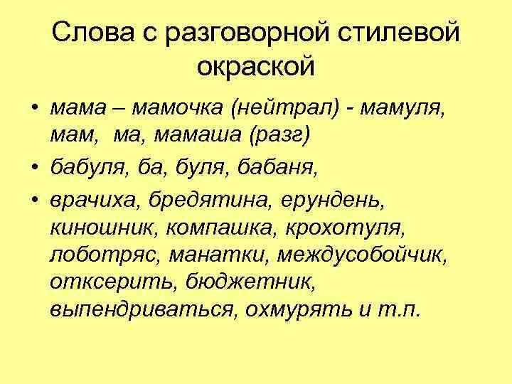 Слова с разговорной стилевой окраской • мама – мамочка (нейтрал) - мамуля, мам, мамаша