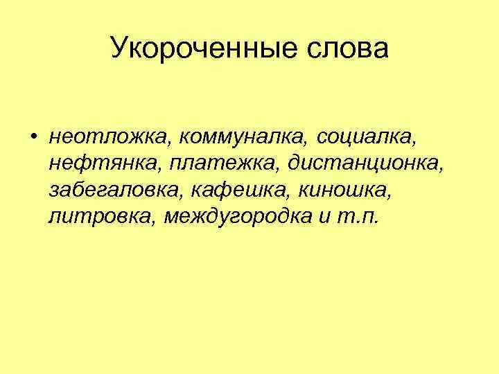 Укороченные слова • неотложка, коммуналка, социалка, нефтянка, платежка, дистанционка, забегаловка, кафешка, киношка, литровка, междугородка