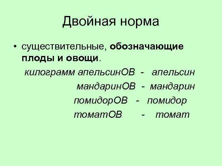 Двойная норма • существительные, обозначающие плоды и овощи. килограмм апельсин. ОВ - апельсин мандарин.
