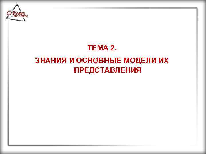 ТЕМА 2. ЗНАНИЯ И ОСНОВНЫЕ МОДЕЛИ ИХ ПРЕДСТАВЛЕНИЯ 