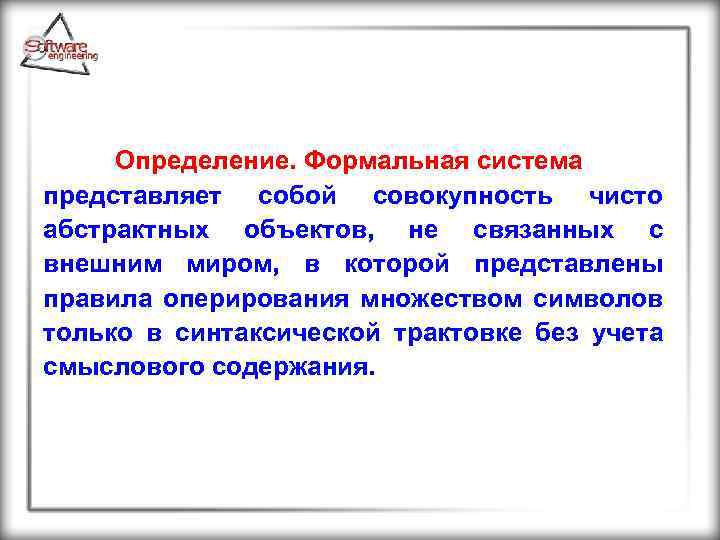 Определение. Формальная система представляет собой совокупность чисто абстрактных объектов, не связанных с внешним миром,