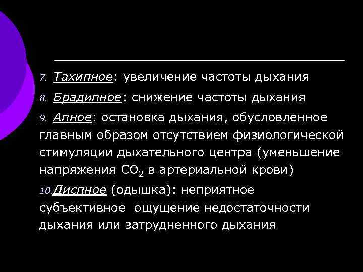 7. Тахипное: увеличение частоты дыхания 8. Брадипное: снижение частоты дыхания Апное: остановка дыхания, обусловленное