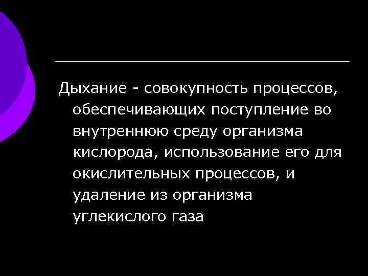 Дыхание - совокупность процессов, обеспечивающих поступление во внутреннюю среду организма кислорода, использование его для