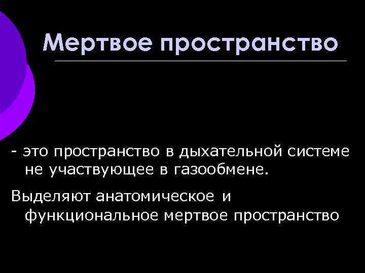 Мертвое пространство - это пространство в дыхательной системе не участвующее в газообмене. Выделяют анатомическое