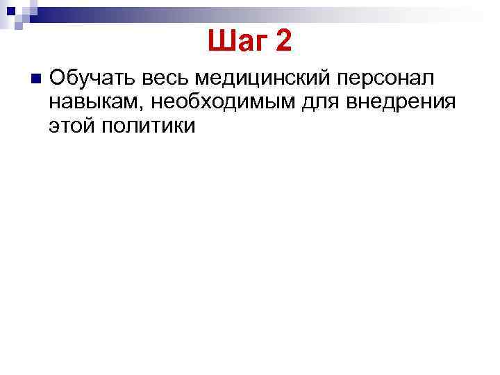Шаг 2 n Обучать весь медицинский персонал навыкам, необходимым для внедрения этой политики 