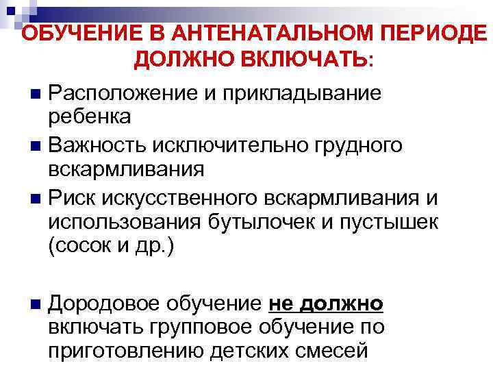 ОБУЧЕНИЕ В АНТЕНАТАЛЬНОМ ПЕРИОДЕ ДОЛЖНО ВКЛЮЧАТЬ: Расположение и прикладывание ребенка n Важность исключительно грудного