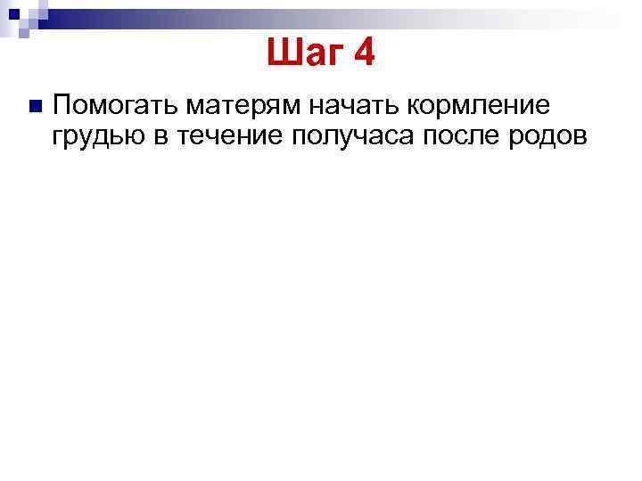 Шаг 4 n Помогать матерям начать кормление грудью в течение получаса после родов 