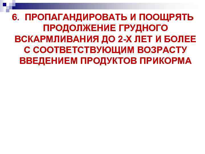 6. ПРОПАГАНДИРОВАТЬ И ПООЩРЯТЬ ПРОДОЛЖЕНИЕ ГРУДНОГО ВСКАРМЛИВАНИЯ ДО 2 -Х ЛЕТ И БОЛЕЕ С