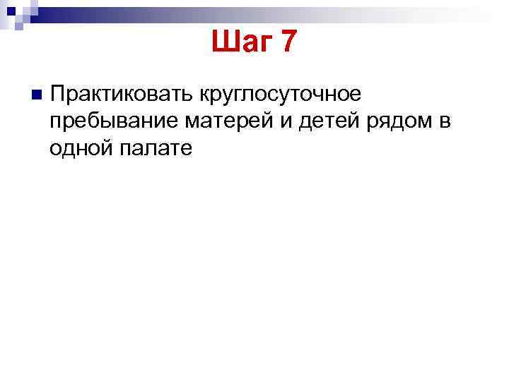 Шаг 7 n Практиковать круглосуточное пребывание матерей и детей рядом в одной палате 