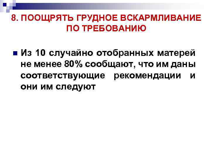 8. ПООЩРЯТЬ ГРУДНОЕ ВСКАРМЛИВАНИЕ ПО ТРЕБОВАНИЮ n Из 10 случайно отобранных матерей не менее
