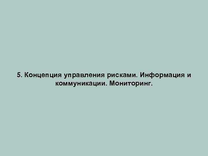 5. Концепция управления рисками. Информация и коммуникации. Мониторинг. 