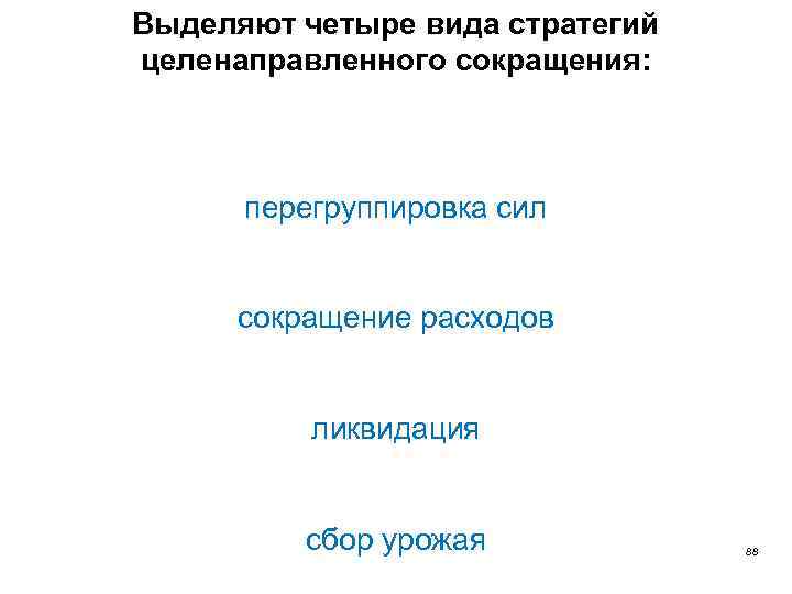 Выделяют четыре вида стратегий целенаправленного сокращения: перегруппировка сил сокращение расходов ликвидация сбор урожая 88