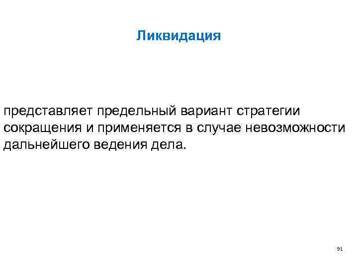 Ликвидация представляет предельный вариант стратегии сокращения и применяется в случае невозможности дальнейшего ведения дела.