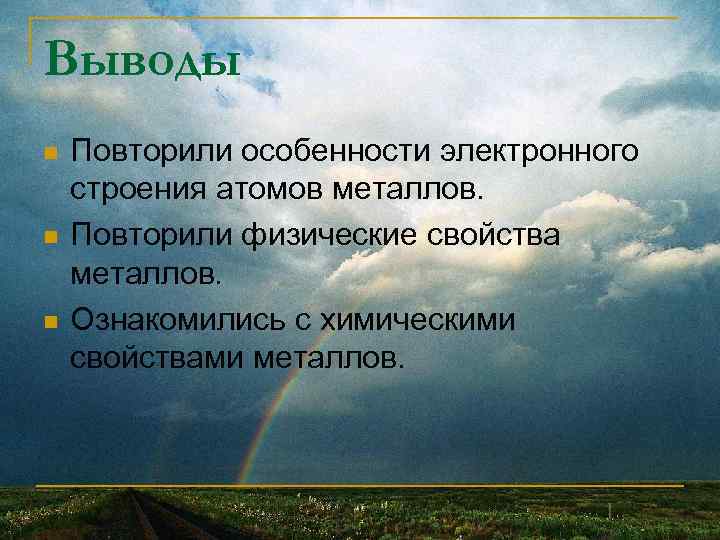 Выводы n n n Повторили особенности электронного строения атомов металлов. Повторили физические свойства металлов.